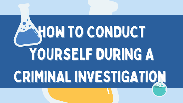 How to Conduct Yourself During a Criminal Investigation