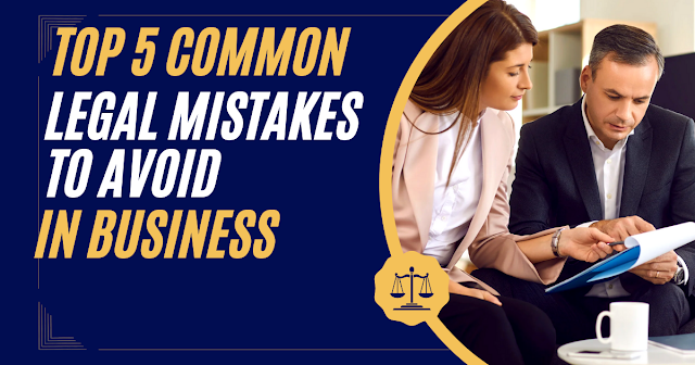 Top 5 Common Legal Mistakes to Avoid in Business
